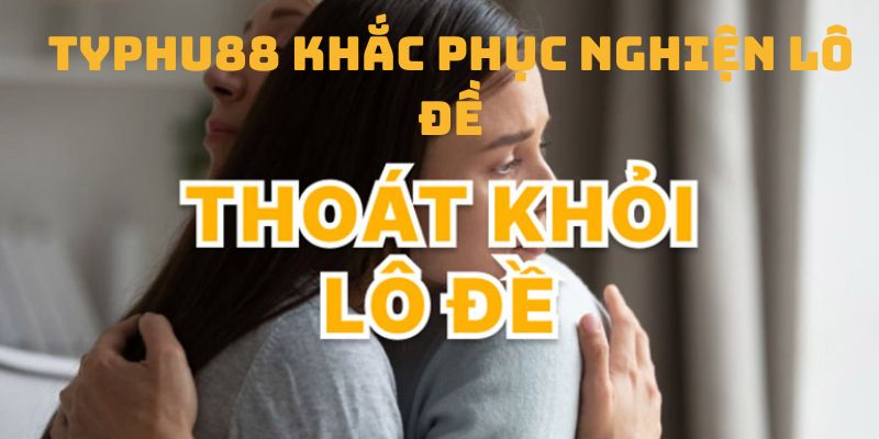 Chơi Lô Đề Có Cai Nghiện Được Không? Cách Chơi Không Nghiện 3 Các biện pháp Typhu88 dùng cho người chơi