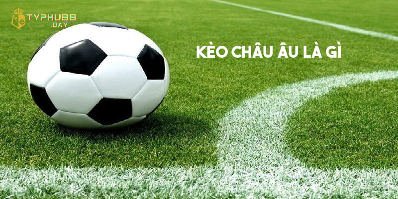 Kèo Châu Âu Là Gì? Cách Đọc Và Kinh Nghiệm Chơi Cho Bet Thủ 1 Khái niệm kèo châu Âu là gì?