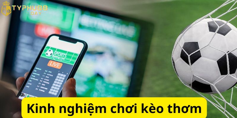 Kèo Thơm Là Gì? Cách Nhận Biết Loại Cược Này Khi Chơi Cá Độ 3 Kinh nghiệm chơi cực hay từ các cao thủ